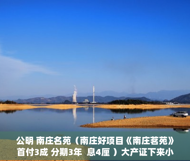 公明 南庄名苑（南庄好项目《南庄茗苑》首付3成 分期3年  息4厘 ）大产证下来小产权加速办理要多久，