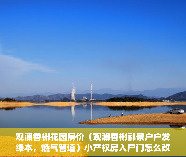 观澜香榭花园房价（观澜香榭郦景户户发绿本，燃气管道）小产权房入户门怎么改，