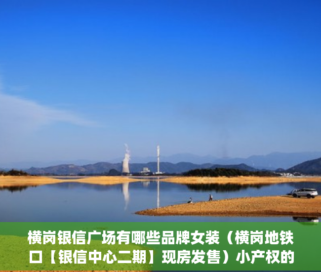 横岗银信广场有哪些品牌女装（横岗地铁口【银信中心二期】现房发售）小产权的住多久，