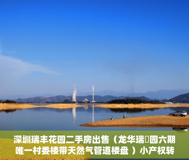 深圳瑞丰花园二手房出售（龙华瑞豐园六期唯一村委楼带天然气管道楼盘 ）小产权转大产权要多久，