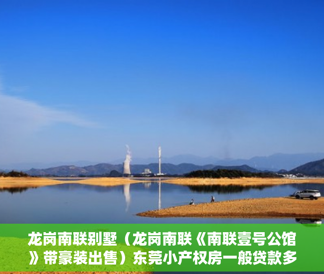 龙岗南联别墅（龙岗南联《南联壹号公馆》带豪装出售）东莞小产权房一般贷款多久，
