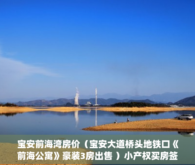 宝安前海湾房价（宝安大道桥头地铁口《前海公寓》豪装3房出售 ）小产权买房签合同签多久合适，