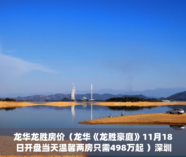 龙华龙胜房价（龙华《龙胜豪庭》11月18日开盘当天温馨两房只需498万起 ）深圳小产权房使用年限多久，