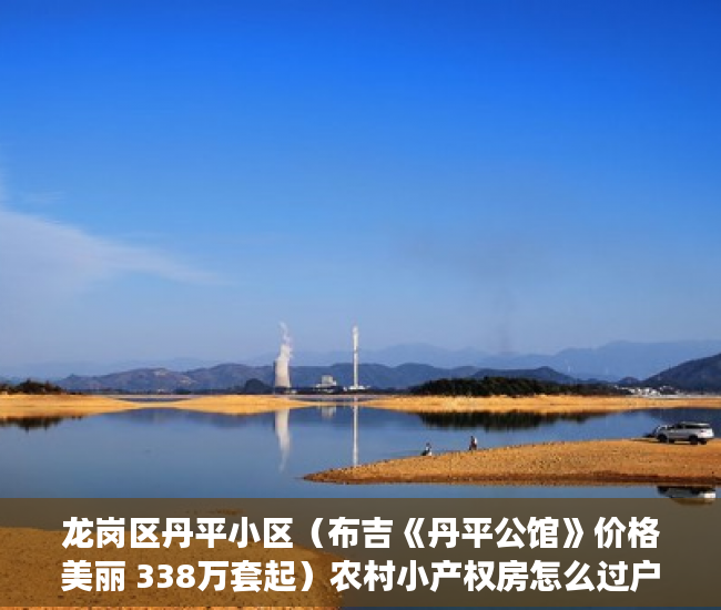 龙岗区丹平小区（布吉《丹平公馆》价格美丽 338万套起）农村小产权房怎么过户，
