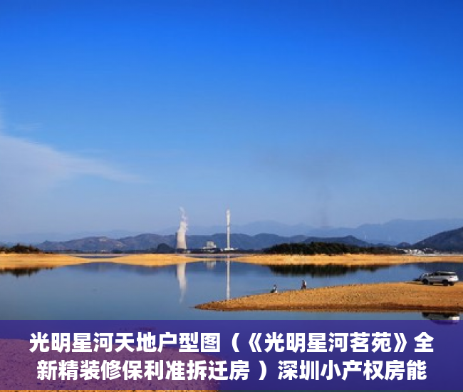 光明星河天地户型图（《光明星河茗苑》全新精装修保利准拆迁房 ）深圳小产权房能活多久，