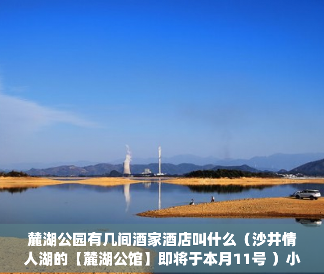 麓湖公园有几间酒家酒店叫什么（沙井情人湖的【麓湖公馆】即将于本月11号 ）小产权房证多久能办下来，