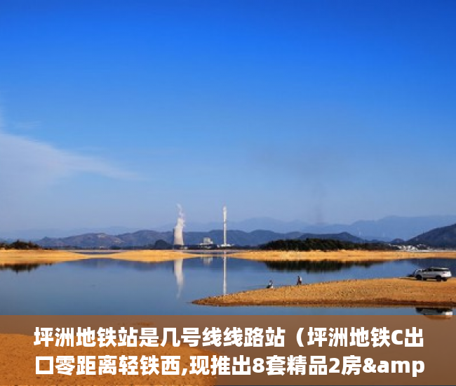 坪洲地铁站是几号线线路站（坪洲地铁C出口零距离轻铁西,现推出8套精品2房&3房 ）大产权证办下来小产权证多久办下来，