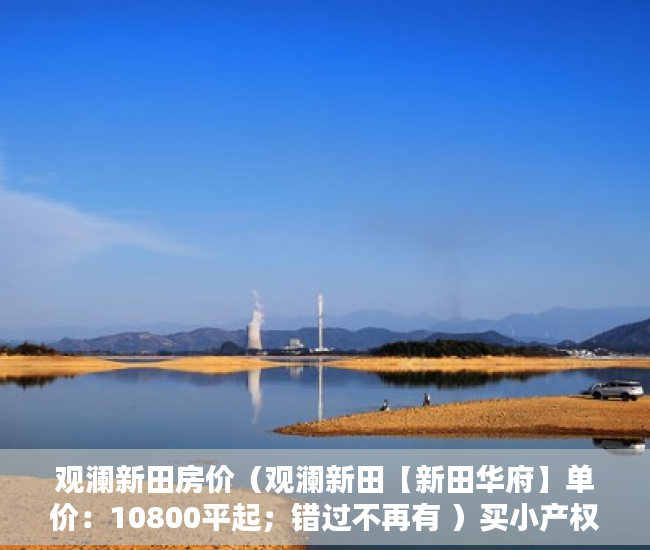 观澜新田房价（观澜新田【新田华府】单价：10800平起；错过不再有 ）买小产权房多久的，