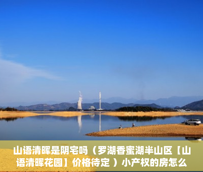 山语清晖是阴宅吗（罗湖香蜜湖半山区【山语清晖花园】价格待定 ）小产权的房怎么卖，