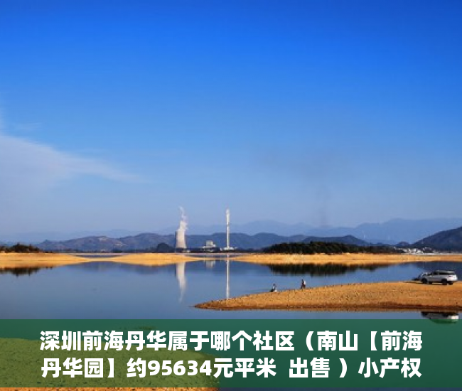 深圳前海丹华属于哪个社区（南山【前海丹华园】约95634元平米  出售 ）小产权楼盘怎么看房，