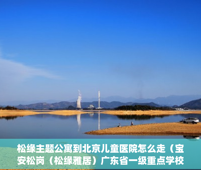 松缘主题公寓到北京儿童医院怎么走（宝安松岗（松缘雅居）广东省一级重点学校边两房599万一 ）私下买卖小产权房违约了怎么办，