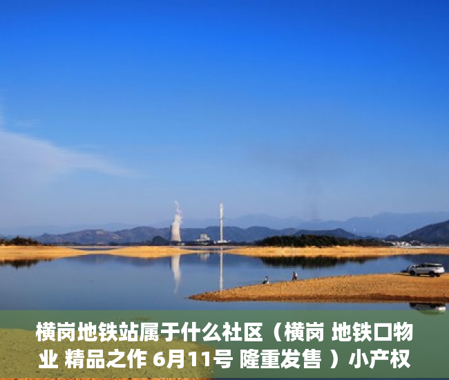 横岗地铁站属于什么社区（横岗 地铁口物业 精品之作 6月11号 隆重发售 ）小产权房怎么买卖，