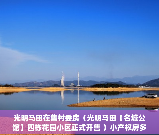 光明马田在售村委房（光明马田【名城公馆】四栋花园小区正式开售 ）小产权房多久不能退，