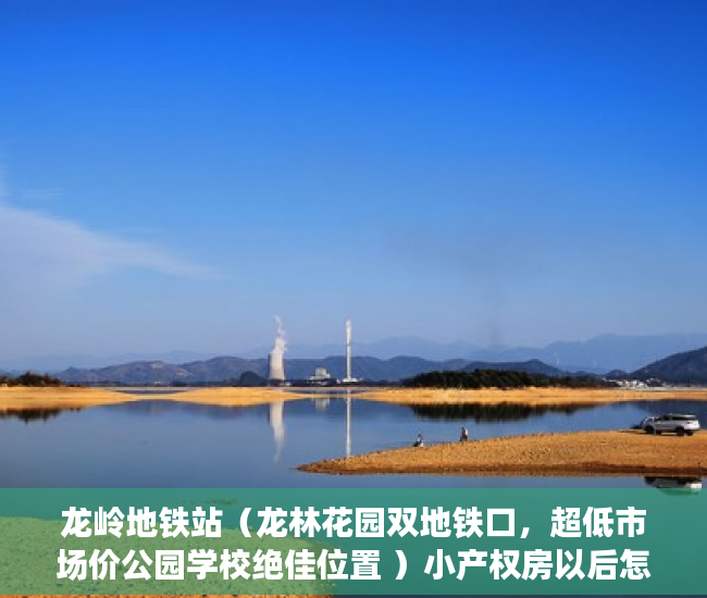 龙岭地铁站（龙林花园双地铁口，超低市场价公园学校绝佳位置 ）小产权房以后怎么办，