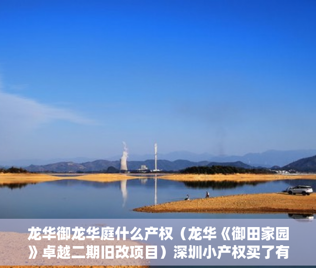 龙华御龙华庭什么产权（龙华《御田家园》卓越二期旧改项目）深圳小产权买了有多久的使用权，