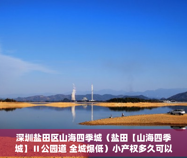 深圳盐田区山海四季城（盐田【山海四季城】Ⅱ公园道 全城爆低）小产权多久可以出手，
