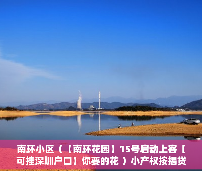 南环小区（【南环花园】15号启动上客【可挂深圳户口】你要的花 ）小产权按揭贷款下来要多久，