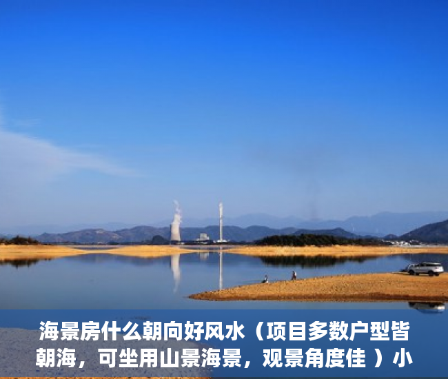 海景房什么朝向好风水（项目多数户型皆朝海，可坐用山景海景，观景角度佳 ）小产权房续期费用续租能住多久，