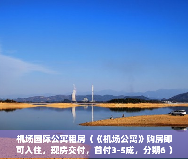 机场国际公寓租房（《机场公寓》购房即可入住，现房交付，首付3-5成，分期6 ）一般小产权房交房多久可以卖，
