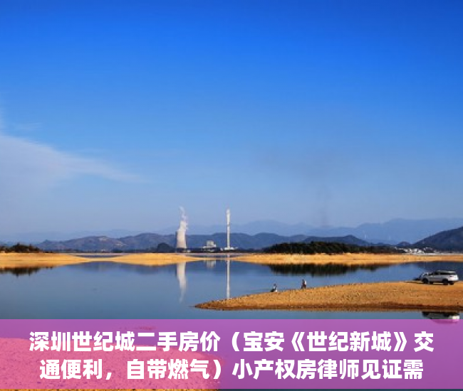 深圳世纪城二手房价（宝安《世纪新城》交通便利，自带燃气）小产权房律师见证需要多久，
