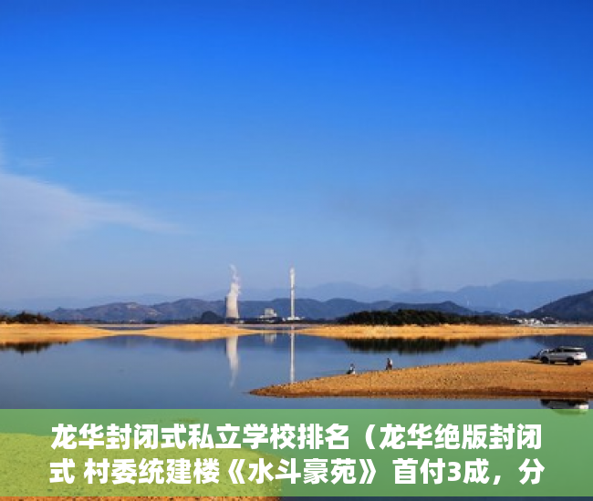 龙华封闭式私立学校排名（龙华绝版封闭式 村委统建楼《水斗豪苑》 首付3成，分期6 ）小产权多久可以买房，
