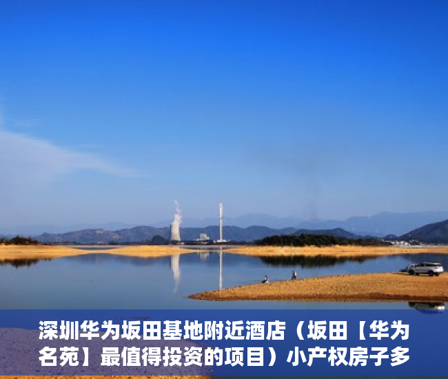 深圳华为坂田基地附近酒店（坂田【华为名苑】最值得投资的项目）小产权房子多久，