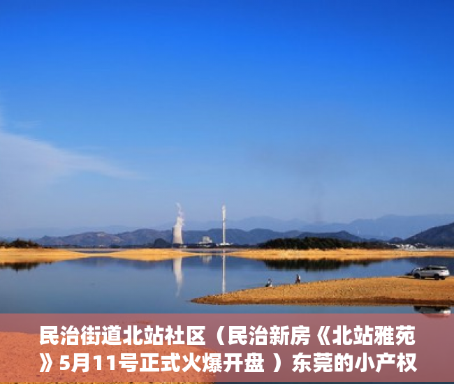 民治街道北站社区（民治新房《北站雅苑》5月11号正式火爆开盘 ）东莞的小产权房怎么买卖，