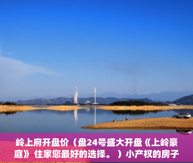 岭上府开盘价（盘24号盛大开盘《上岭豪庭》 住家您最好的选择。 ）小产权的房子物业保修多久，