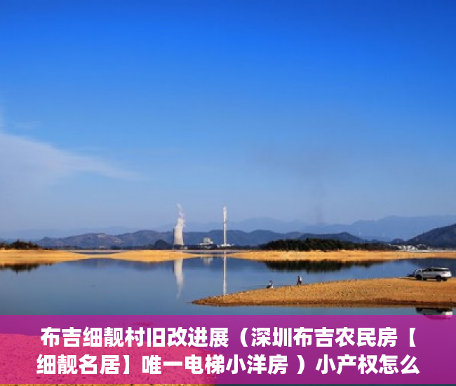 布吉细靓村旧改进展（深圳布吉农民房【细靓名居】唯一电梯小洋房 ）小产权怎么开发，