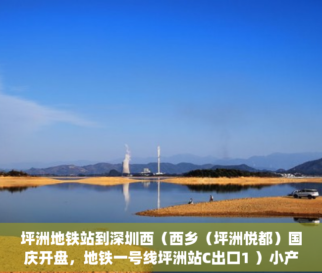 坪洲地铁站到深圳西（西乡（坪洲悦都）国庆开盘，地铁一号线坪洲站C出口1 ）小产权房饭后多久跑步突然爆火，