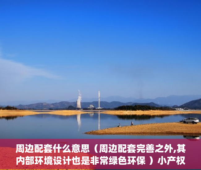 周边配套什么意思（周边配套完善之外,其内部环境设计也是非常绿色环保 ）小产权房交房后多久办理产权，