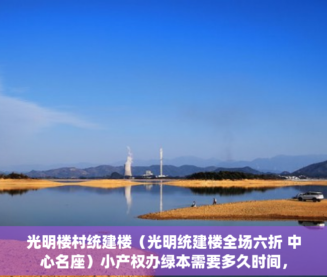 光明楼村统建楼（光明统建楼全场六折 中心名座）小产权办绿本需要多久时间，