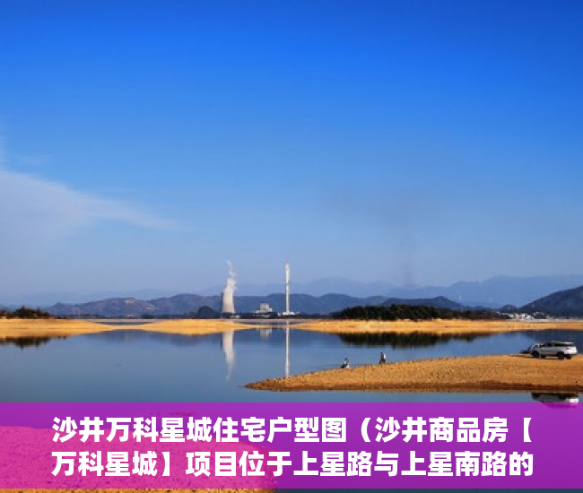 沙井万科星城住宅户型图（沙井商品房【万科星城】项目位于上星路与上星南路的 ）东莞小产权房一般贷款多久能批下来，