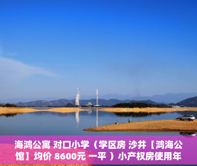 海鸿公寓 对口小学（学区房 沙井【鸿海公馆】均价 8600元 一平 ）小产权房使用年限是多久，