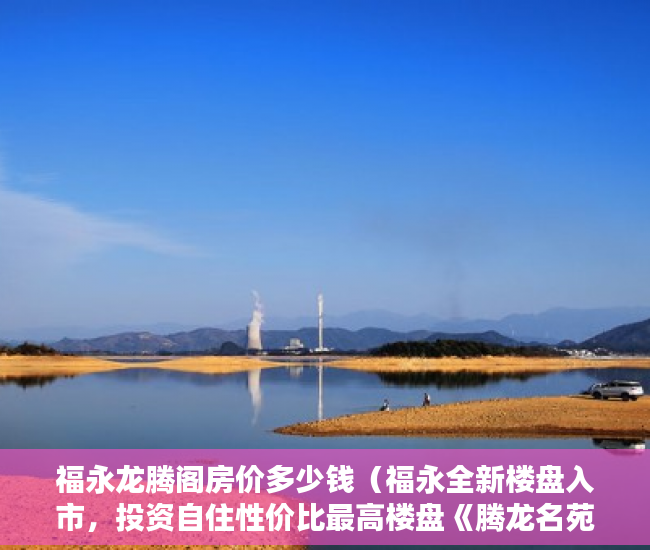 福永龙腾阁房价多少钱（福永全新楼盘入市，投资自住性价比最高楼盘《腾龙名苑》 ）小产权房资料律师会保留多久，