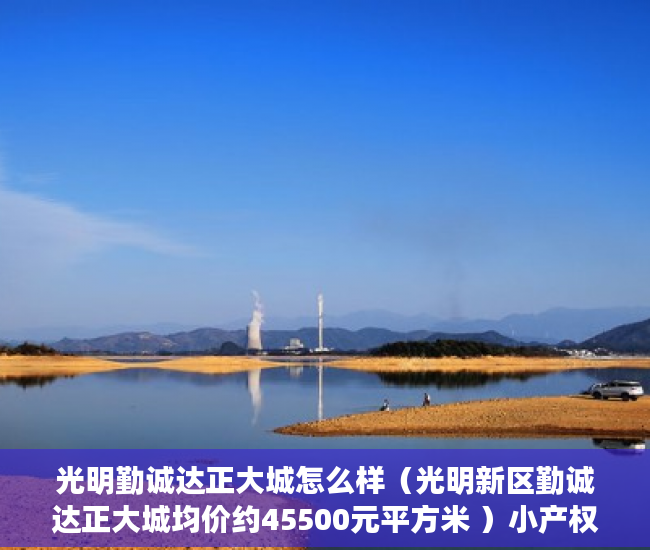光明勤诚达正大城怎么样（光明新区勤诚达正大城均价约45500元平方米 ）小产权房多久拆除，