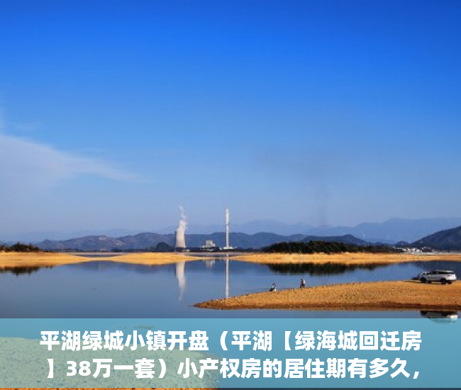 平湖绿城小镇开盘（平湖【绿海城回迁房】38万一套）小产权房的居住期有多久，