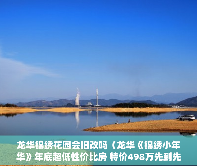 龙华锦绣花园会旧改吗（龙华《锦绣小年华》年底超低性价比房 特价498万先到先 ）小产权商铺年限多久，