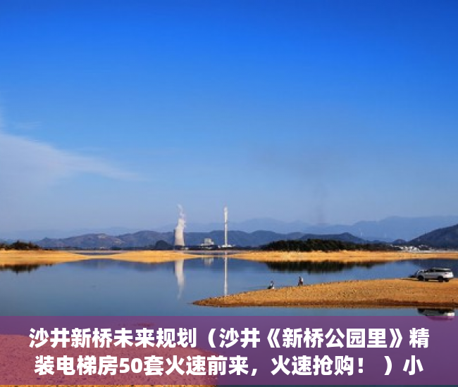 沙井新桥未来规划（沙井《新桥公园里》精装电梯房50套火速前来，火速抢购！ ）小产权楼盘怎么看房，