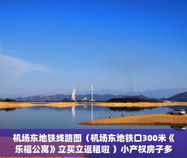 机场东地铁线路图（机场东地铁口300米《乐福公寓》立买立返租啦 ）小产权房子多久可以过户，