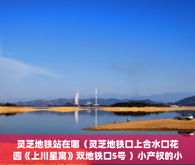 灵芝地铁站在哪（灵芝地铁口上合水口花园《上川星寓》双地铁口5号 ）小产权的小区可以住多久，