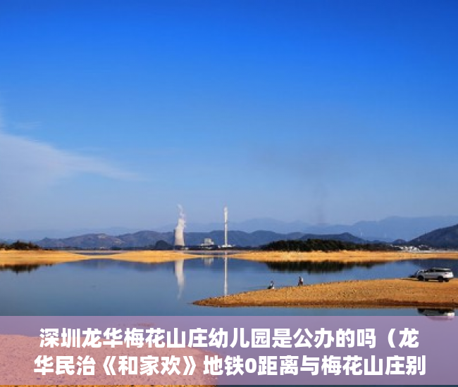 深圳龙华梅花山庄幼儿园是公办的吗（龙华民治《和家欢》地铁0距离与梅花山庄别墅区为邻 ）买小产权房子怎么才能买，