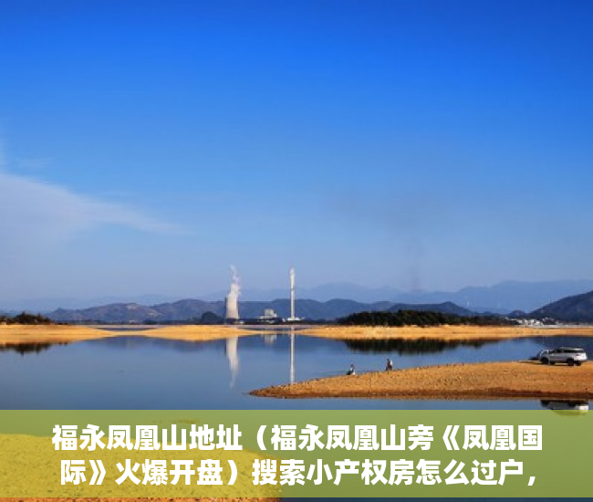福永凤凰山地址（福永凤凰山旁《凤凰国际》火爆开盘）搜索小产权房怎么过户，