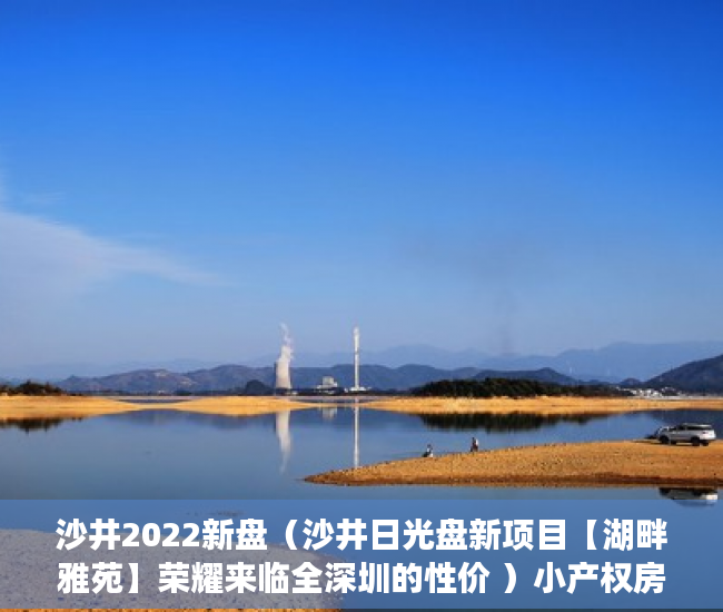 沙井2022新盘（沙井日光盘新项目【湖畔雅苑】荣耀来临全深圳的性价 ）小产权房怎么公证，