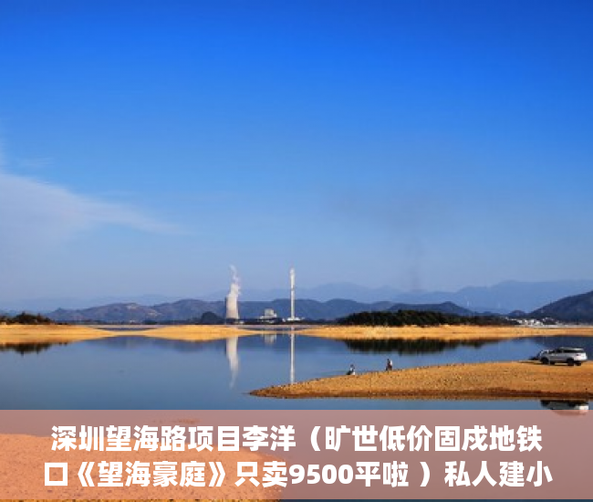 深圳望海路项目李洋（旷世低价固戍地铁口《望海豪庭》只卖9500平啦 ）私人建小产权房出售多久工资，