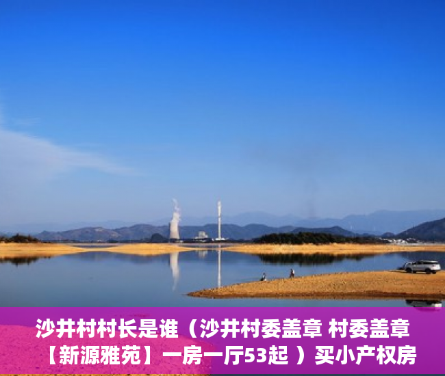 沙井村村长是谁（沙井村委盖章 村委盖章【新源雅苑】一房一厅53起 ）买小产权房贷款贷多久放款，
