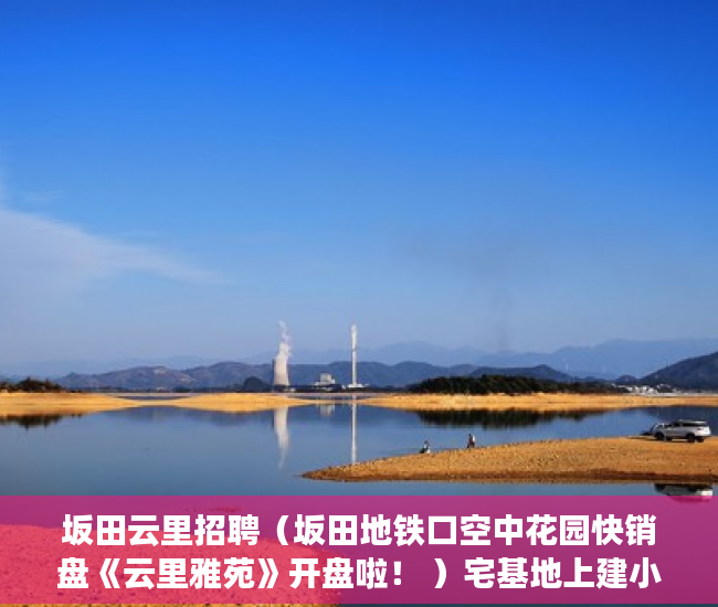 坂田云里招聘（坂田地铁口空中花园快销盘《云里雅苑》开盘啦！ ）宅基地上建小产权房怎么办，