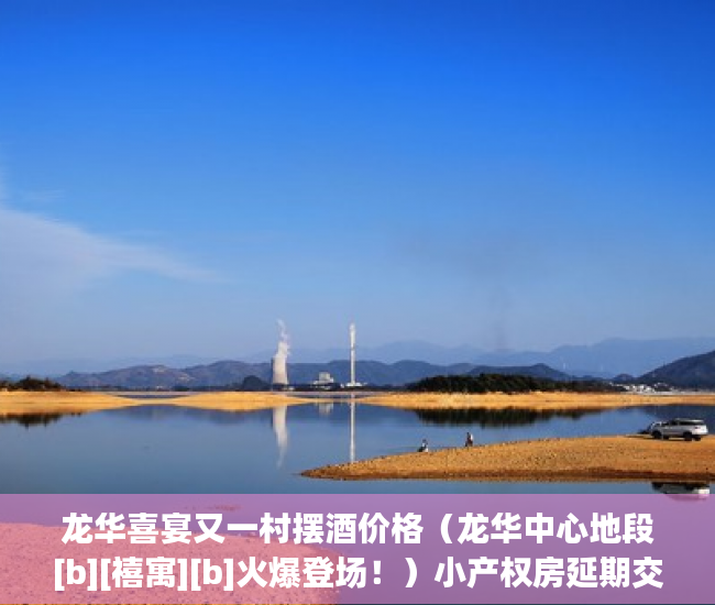 龙华喜宴又一村摆酒价格（龙华中心地段[b][禧寓][b]火爆登场！）小产权房延期交房怎么算违约金，