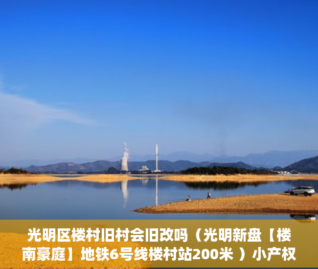 光明区楼村旧村会旧改吗（光明新盘【楼南豪庭】地铁6号线楼村站200米 ）小产权怎么买卖，