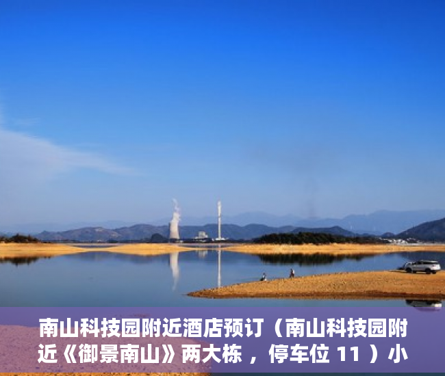南山科技园附近酒店预订（南山科技园附近《御景南山》两大栋 ，停车位 11 ）小产权电表申请多久能装上，